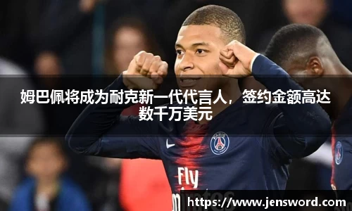 姆巴佩将成为耐克新一代代言人，签约金额高达数千万美元