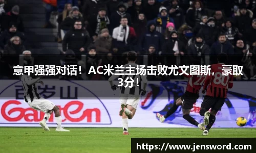 意甲强强对话！AC米兰主场击败尤文图斯，豪取3分！