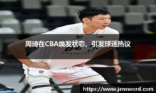 周琦在CBA焕发状态，引发球迷热议
