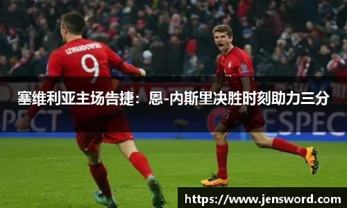 塞维利亚主场告捷：恩-内斯里决胜时刻助力三分