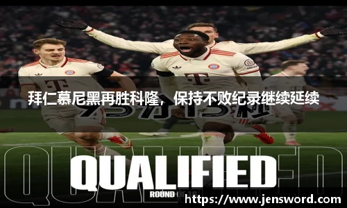 拜仁慕尼黑再胜科隆，保持不败纪录继续延续