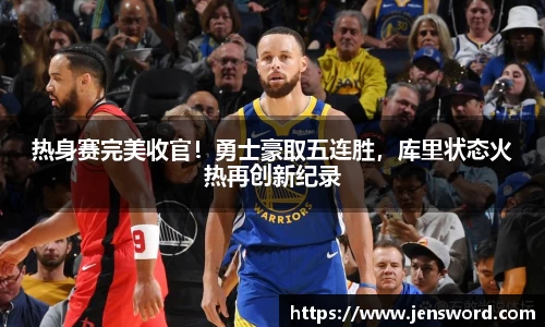 热身赛完美收官！勇士豪取五连胜，库里状态火热再创新纪录