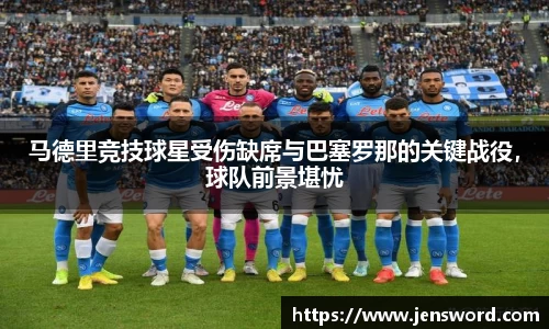 马德里竞技球星受伤缺席与巴塞罗那的关键战役，球队前景堪忧