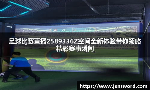 足球比赛直播2589336Z空间全新体验带你领略精彩赛事瞬间