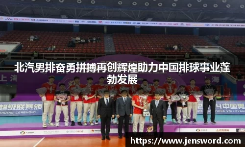 北汽男排奋勇拼搏再创辉煌助力中国排球事业蓬勃发展