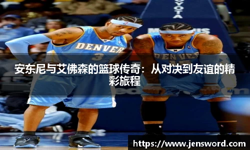 安东尼与艾佛森的篮球传奇：从对决到友谊的精彩旅程