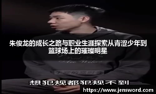 朱俊龙的成长之路与职业生涯探索从青涩少年到篮球场上的璀璨明星