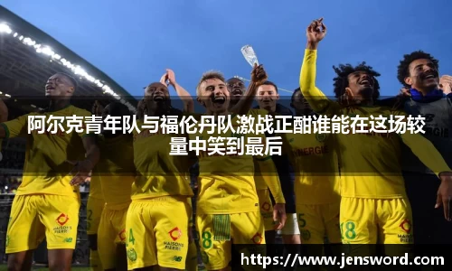 阿尔克青年队与福伦丹队激战正酣谁能在这场较量中笑到最后